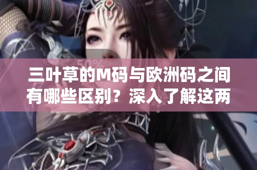 三叶草的M码与欧洲码之间有哪些区别？深入了解这两种尺码系统的差异。