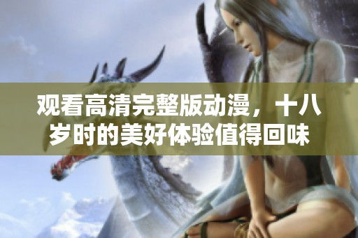 观看高清完整版动漫，十八岁时的美好体验值得回味