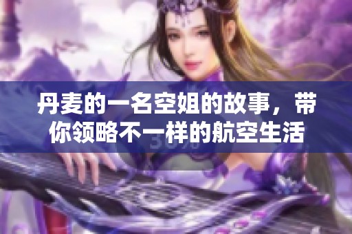 丹麦的一名空姐的故事，带你领略不一样的航空生活
