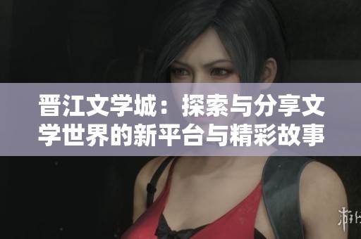 晋江文学城：探索与分享文学世界的新平台与精彩故事