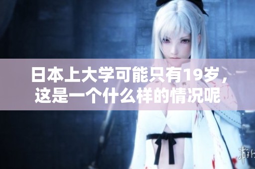 日本上大学可能只有19岁，这是一个什么样的情况呢