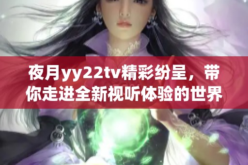 夜月yy22tv精彩纷呈，带你走进全新视听体验的世界