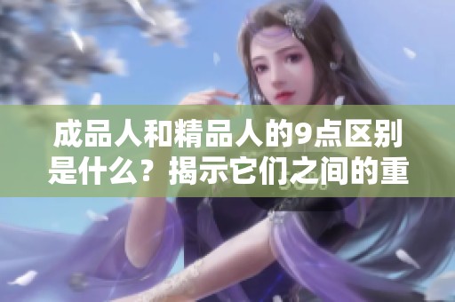成品人和精品人的9点区别是什么？揭示它们之间的重要差异。