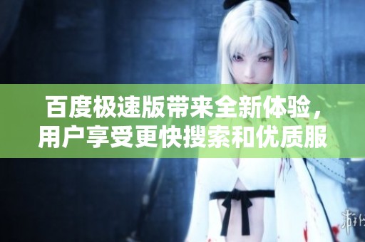百度极速版带来全新体验，用户享受更快搜索和优质服务
