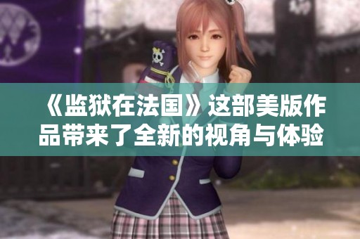 《监狱在法国》这部美版作品带来了全新的视角与体验