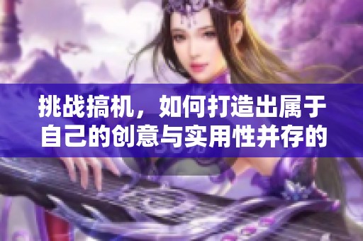 挑战搞机，如何打造出属于自己的创意与实用性并存的产品呢