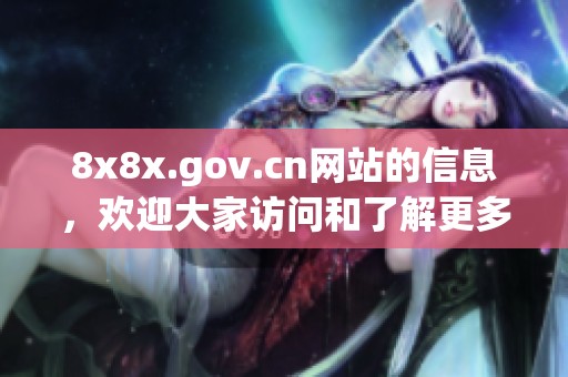 8x8x.gov.cn网站的信息，欢迎大家访问和了解更多内容与服务