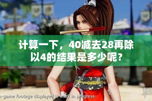 计算一下，40减去28再除以4的结果是多少呢？