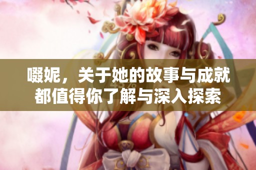 啜妮，关于她的故事与成就都值得你了解与深入探索