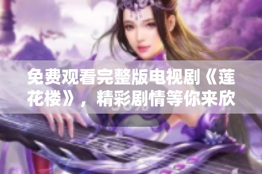 免费观看完整版电视剧《莲花楼》，精彩剧情等你来欣赏尝试一下！
