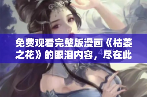 免费观看完整版漫画《枯萎之花》的眼泪内容，尽在此处等待你的观看