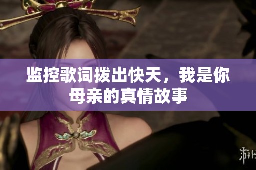 监控歌词拨出快天，我是你母亲的真情故事