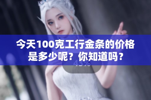 今天100克工行金条的价格是多少呢？你知道吗？
