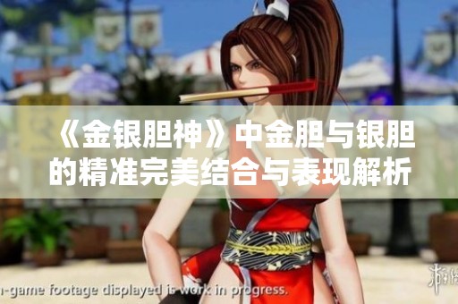 《金银胆神》中金胆与银胆的精准完美结合与表现解析