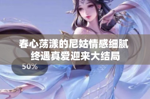 春心荡漾的尼姑情感细腻 终遇真爱迎来大结局