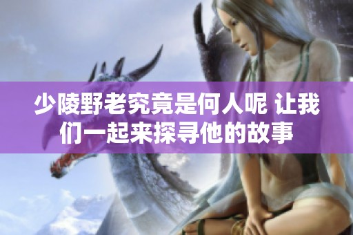 少陵野老究竟是何人呢 让我们一起来探寻他的故事