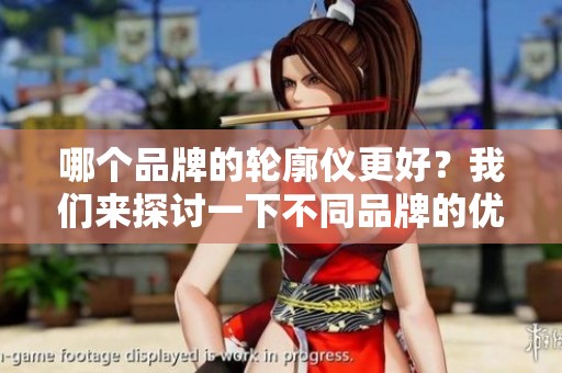 哪个品牌的轮廓仪更好？我们来探讨一下不同品牌的优劣。