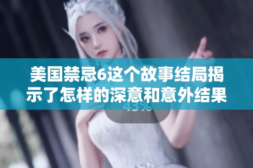 美国禁忌6这个故事结局揭示了怎样的深意和意外结果呢