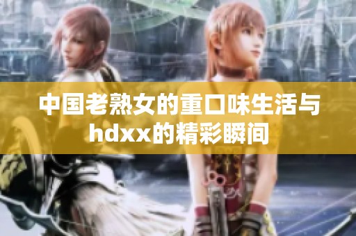 中国老熟女的重口味生活与hdxx的精彩瞬间