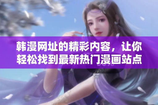 韩漫网址的精彩内容，让你轻松找到最新热门漫画站点
