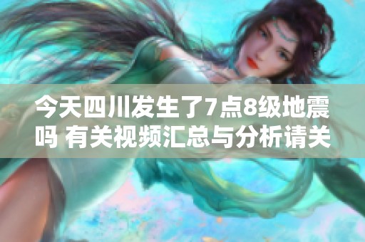 今天四川发生了7点8级地震吗 有关视频汇总与分析请关注