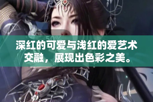 深红的可爱与浅红的爱艺术交融，展现出色彩之美。