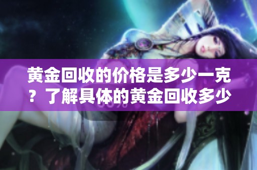 黄金回收的价格是多少一克？了解具体的黄金回收多少钱。