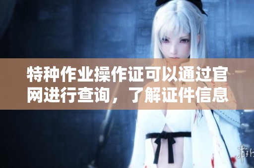 特种作业操作证可以通过官网进行查询，了解证件信息的最佳途径。