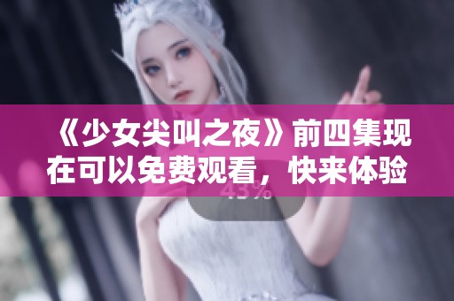 《少女尖叫之夜》前四集现在可以免费观看，快来体验刺激的惊悚之旅吧！