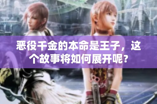 恶役千金的本命是王子，这个故事将如何展开呢？