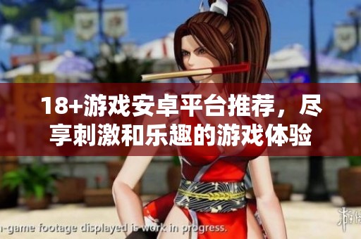 18+游戏安卓平台推荐，尽享刺激和乐趣的游戏体验