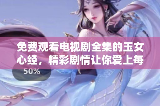 免费观看电视剧全集的玉女心经，精彩剧情让你爱上每一刻