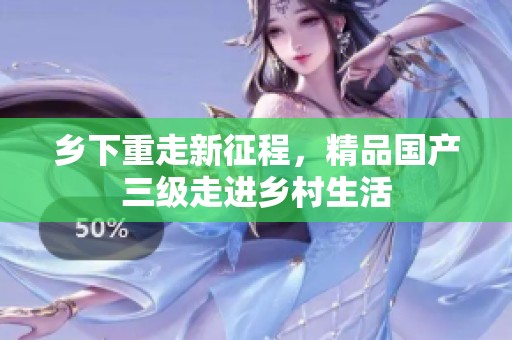 乡下重走新征程，精品国产三级走进乡村生活