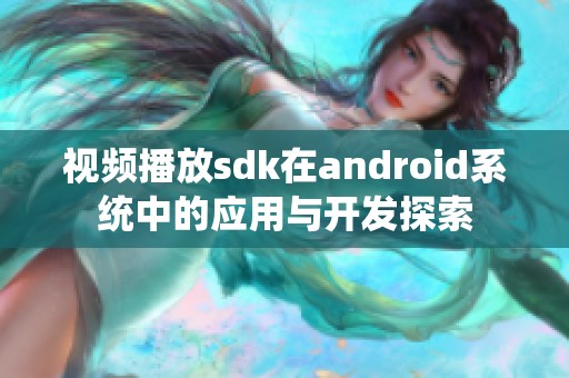 视频播放sdk在android系统中的应用与开发探索