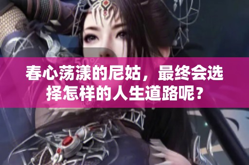 春心荡漾的尼姑，最终会选择怎样的人生道路呢？