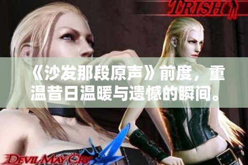 《沙发那段原声》前度，重温昔日温暖与遗憾的瞬间。