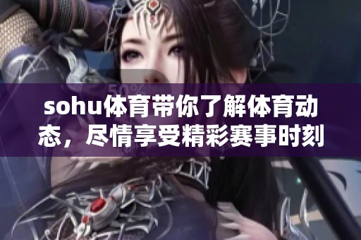 sohu**带你了解**动态，尽情享受精彩赛事时刻！