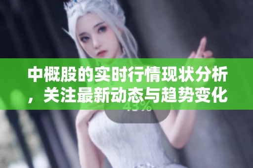 中概股的实时行情现状分析，关注最新动态与趋势变化