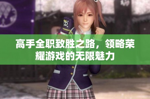 高手全职致胜之路，领略荣耀游戏的无限魅力