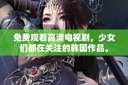 免费观看高清电视剧，少女们都在关注的韩国作品。