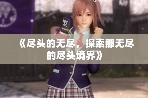 《尽头的无尽，探索那无尽的尽头境界》