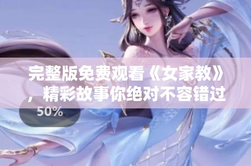 完整版免费观看《女家教》，精彩故事你绝对不容错过，快来看看吧
