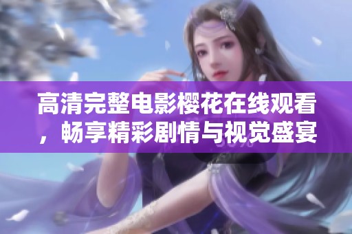 高清完整电影樱花在线观看，畅享精彩剧情与视觉盛宴！