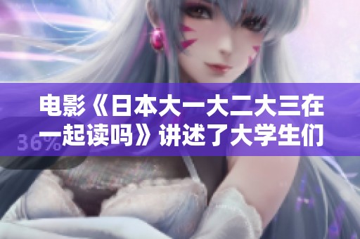 电影《日本大一大二大三在一起读吗》讲述了大学生们的共同学习生活经历