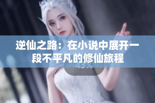 逆仙之路：在小说中展开一段不平凡的修仙旅程