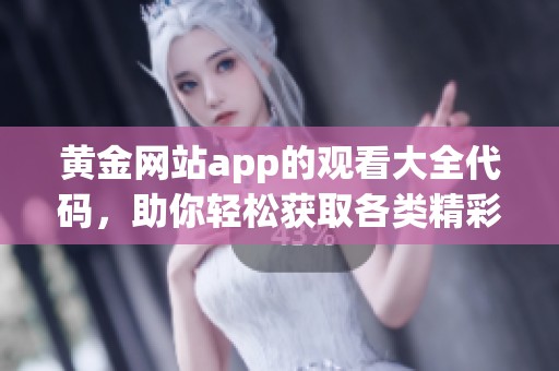 黄金网站app的观看大全代码，助你轻松获取各类精彩内容