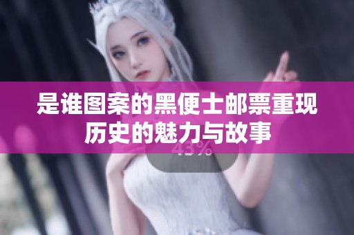 是谁图案的黑便士邮票重现历史的魅力与故事