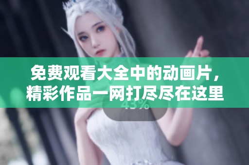 免费观看大全中的动画片，精彩作品一网打尽尽在这里