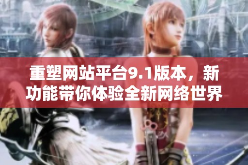 重塑网站平台9.1版本，新功能带你体验全新网络世界