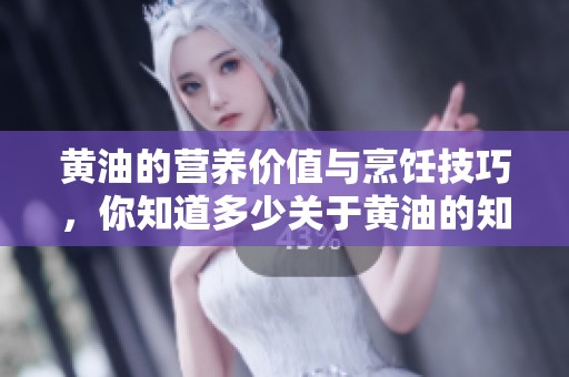 黄油的营养价值与烹饪技巧，你知道多少关于黄油的知识吗